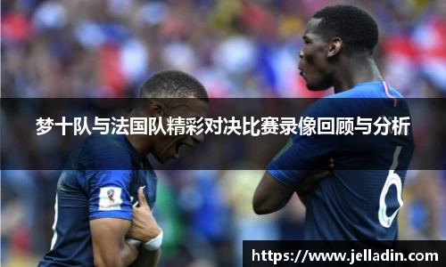 梦十队与法国队精彩对决比赛录像回顾与分析